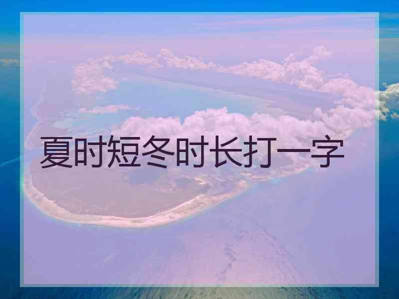 夏时短冬时长打一字