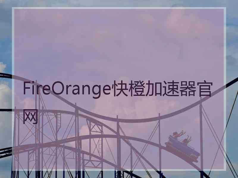 FireOrange快橙加速器官网