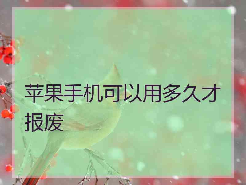 苹果手机可以用多久才报废