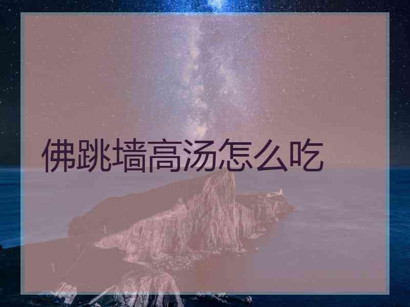 佛跳墙高汤怎么吃