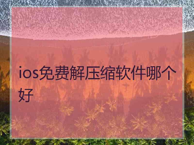 ios免费解压缩软件哪个好