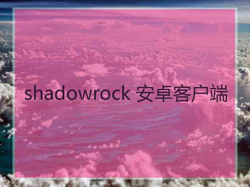 shadowrock 安卓客户端