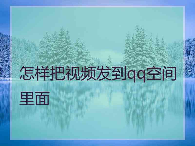 怎样把视频发到qq空间里面