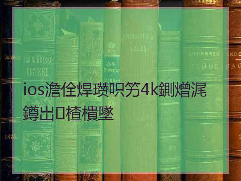 ios澹佺焊瓒呮竻4k鍘熷浘鐏岀楂樻墜