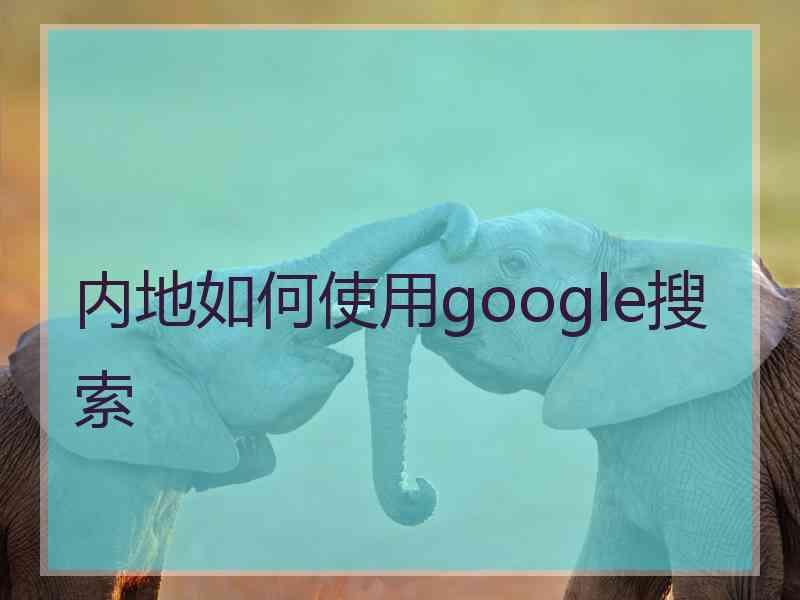 内地如何使用google搜索