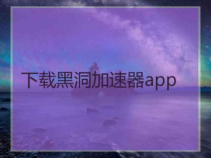 下载黑洞加速器app