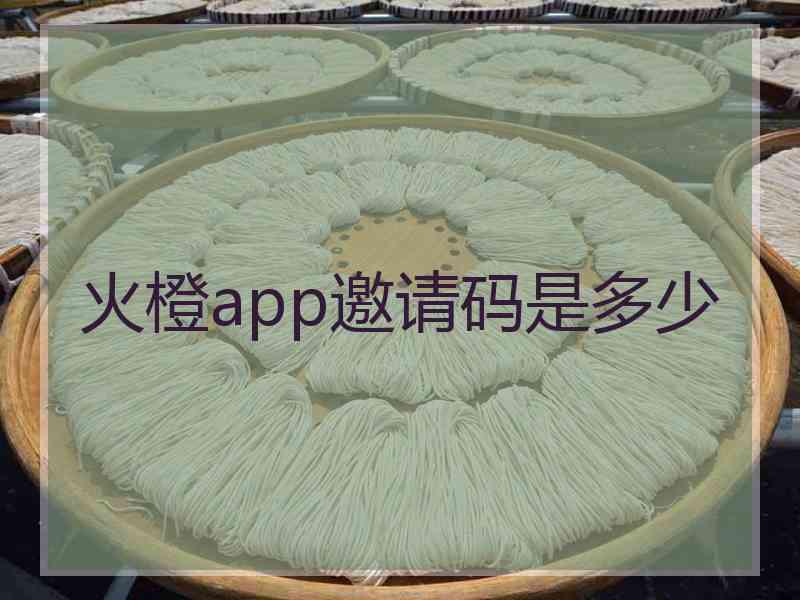 火橙app邀请码是多少