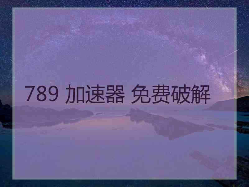 789 加速器 免费破解