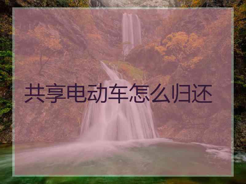 共享电动车怎么归还