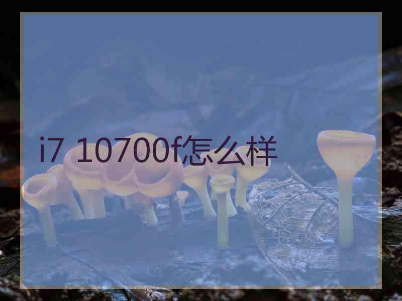 i7 10700f怎么样