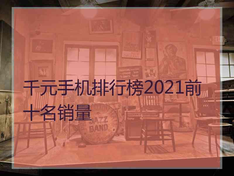 千元手机排行榜2021前十名销量