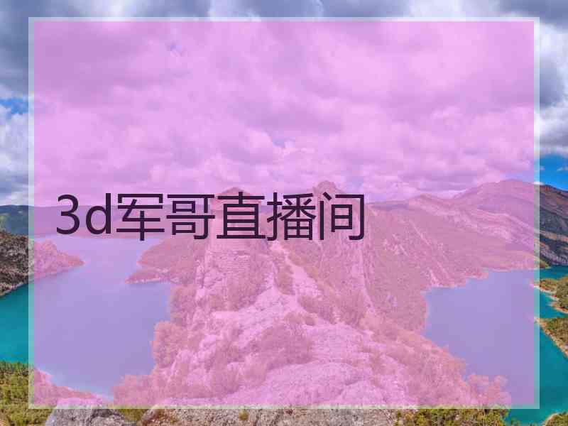 3d军哥直播间