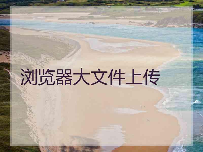 浏览器大文件上传