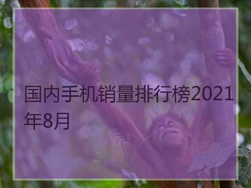 国内手机销量排行榜2021年8月