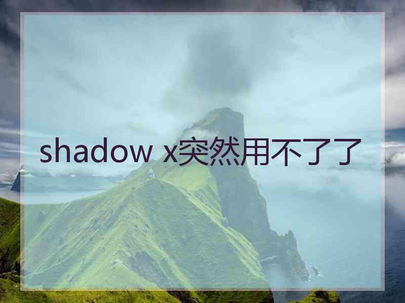 shadow x突然用不了了