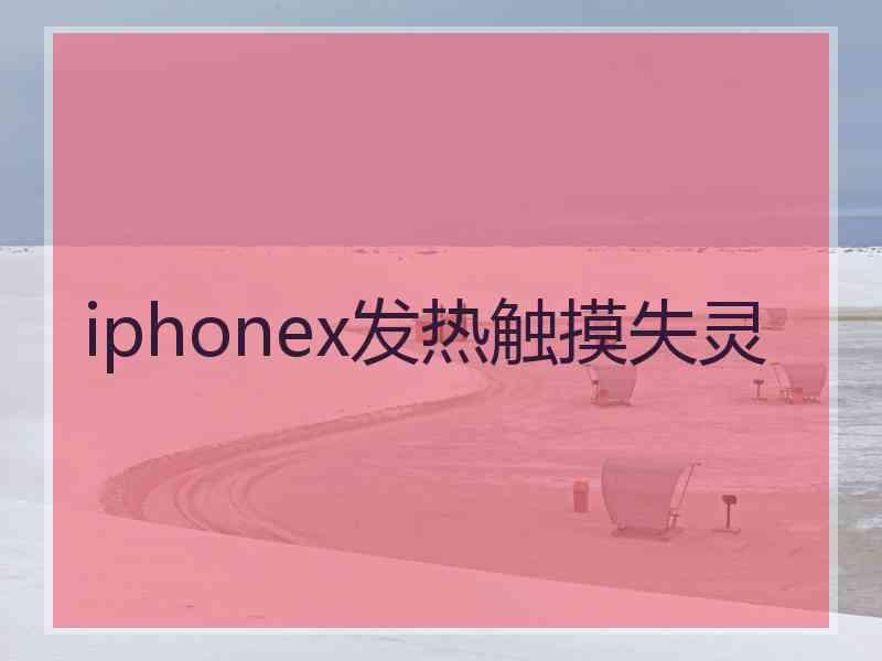 iphonex发热触摸失灵