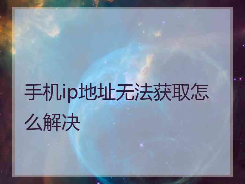 手机ip地址无法获取怎么解决