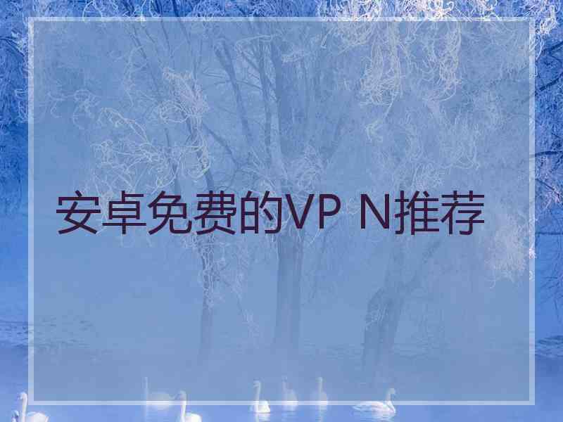 安卓免费的VP N推荐