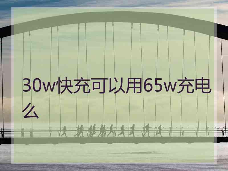 30w快充可以用65w充电么