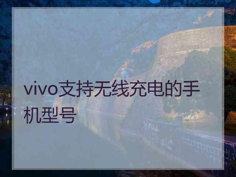 vivo支持无线充电的手机型号