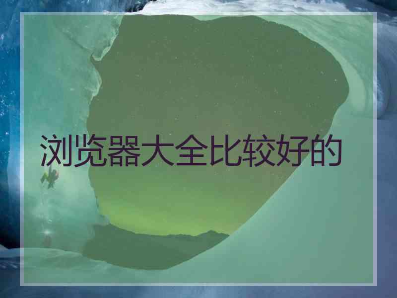 浏览器大全比较好的