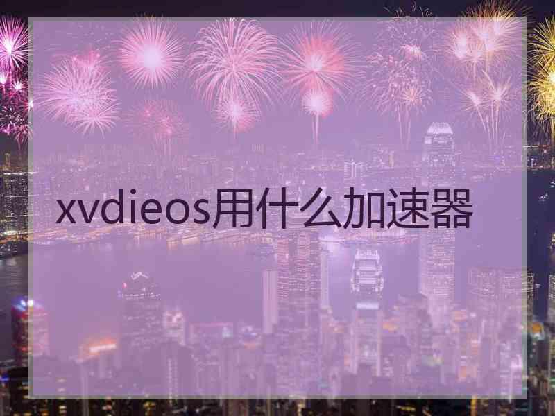 xvdieos用什么加速器