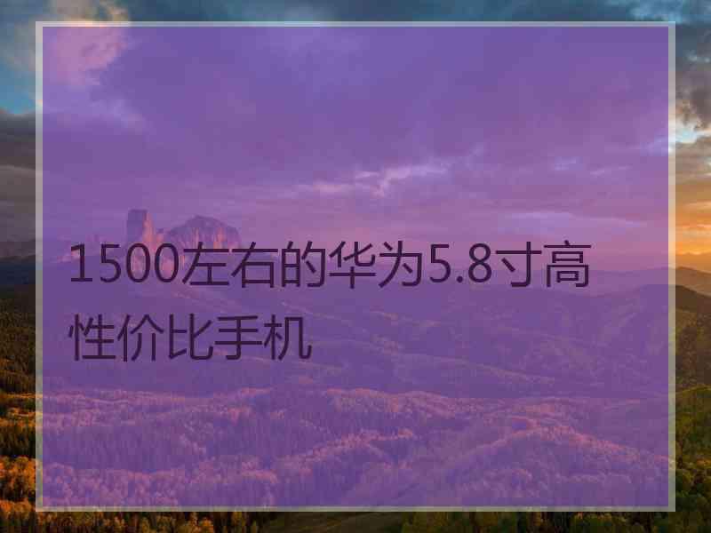 1500左右的华为5.8寸高性价比手机