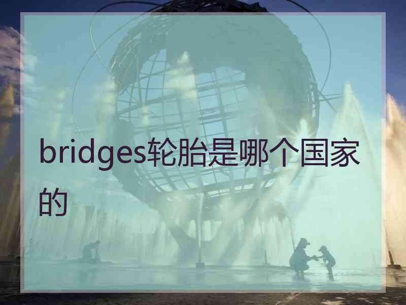 bridges轮胎是哪个国家的