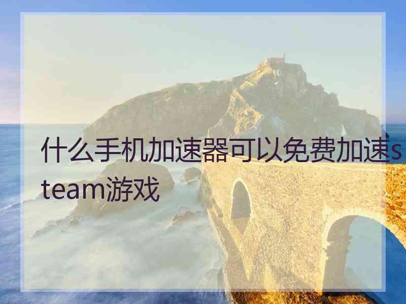 什么手机加速器可以免费加速steam游戏