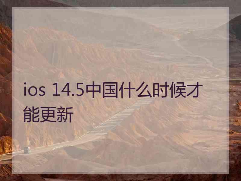 ios 14.5中国什么时候才能更新