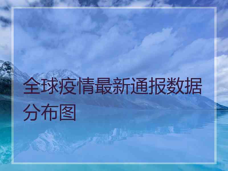 全球疫情最新通报数据分布图