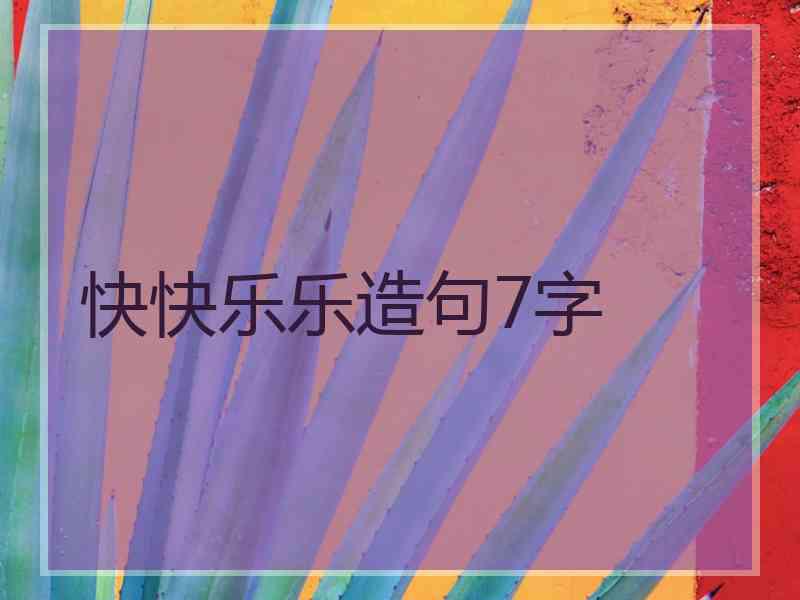 快快乐乐造句7字