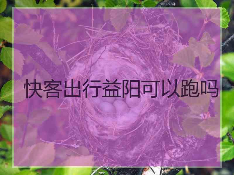 快客出行益阳可以跑吗