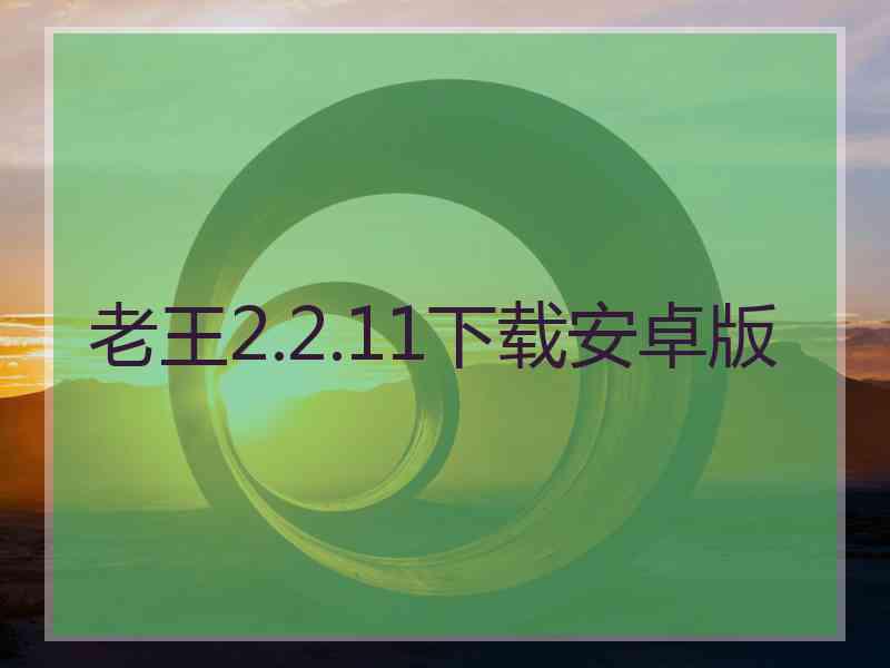 老王2.2.11下载安卓版