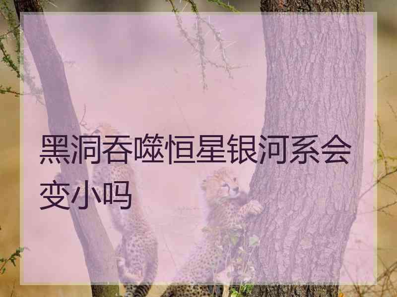 黑洞吞噬恒星银河系会变小吗