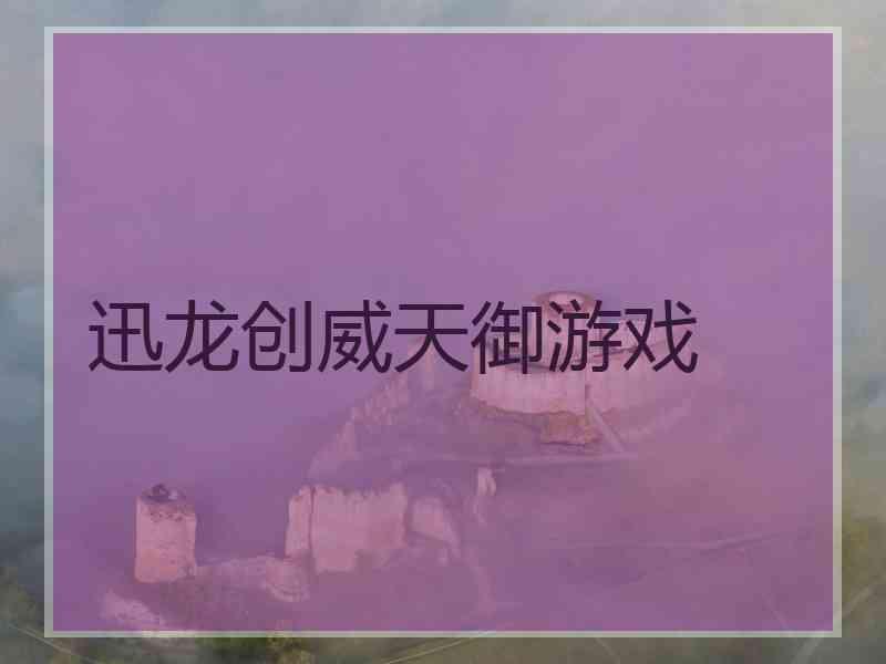 迅龙创威天御游戏