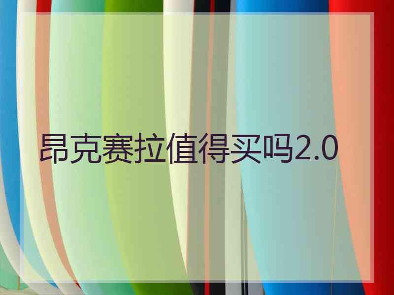 昂克赛拉值得买吗2.0