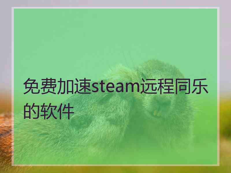 免费加速steam远程同乐的软件