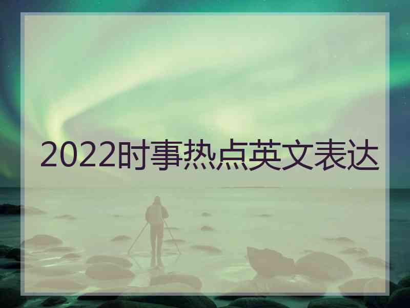 2022时事热点英文表达