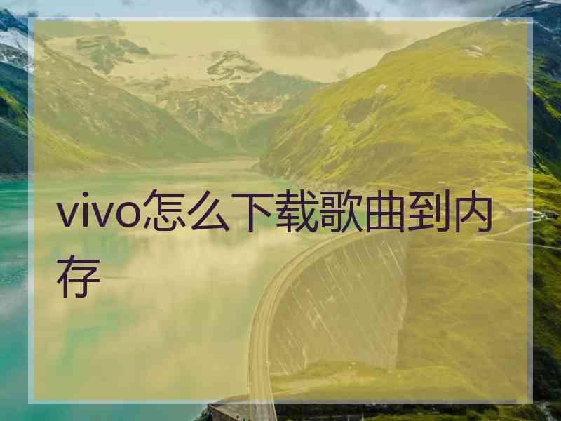 vivo怎么下载歌曲到内存