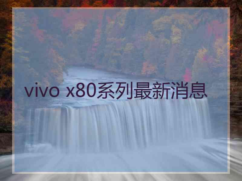 vivo x80系列最新消息