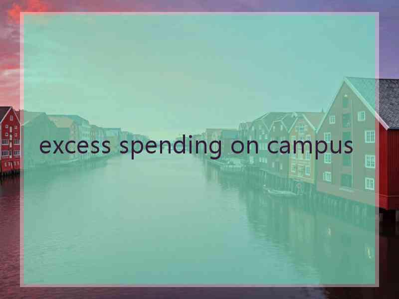 excess spending on campus