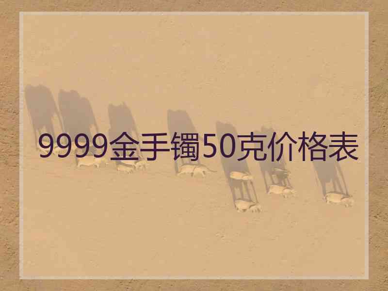 9999金手镯50克价格表