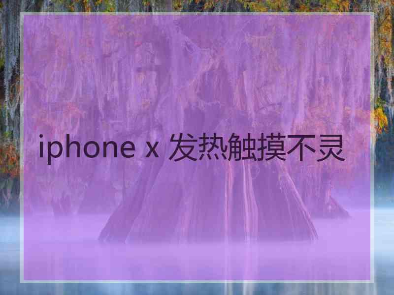 iphone x 发热触摸不灵