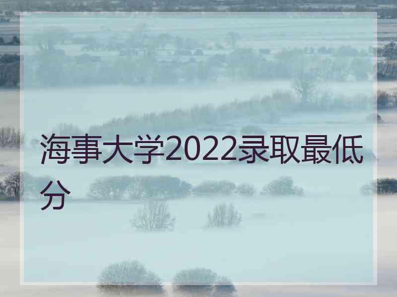 海事大学2022录取最低分