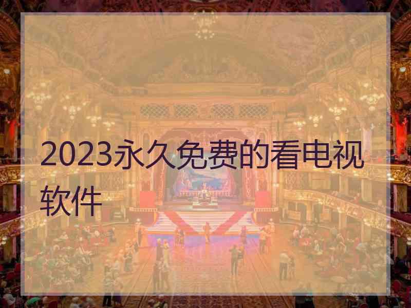 2023永久免费的看电视软件