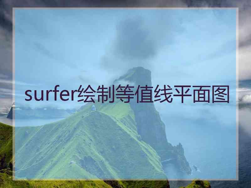 surfer绘制等值线平面图