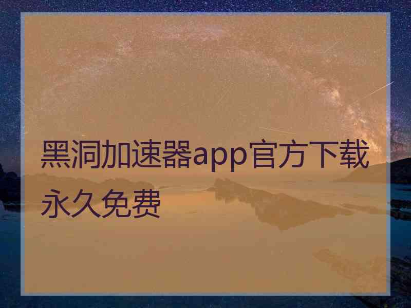 黑洞加速器app官方下载永久免费