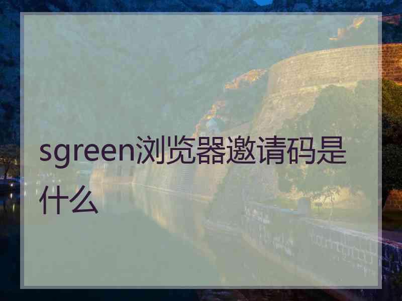 sgreen浏览器邀请码是什么