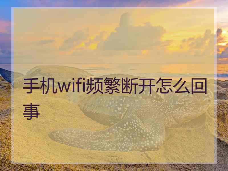 手机wifi频繁断开怎么回事